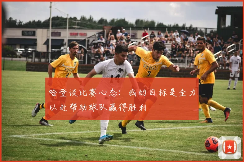 哈登谈比赛心态：我的目标是全力以赴帮助球队赢得胜利