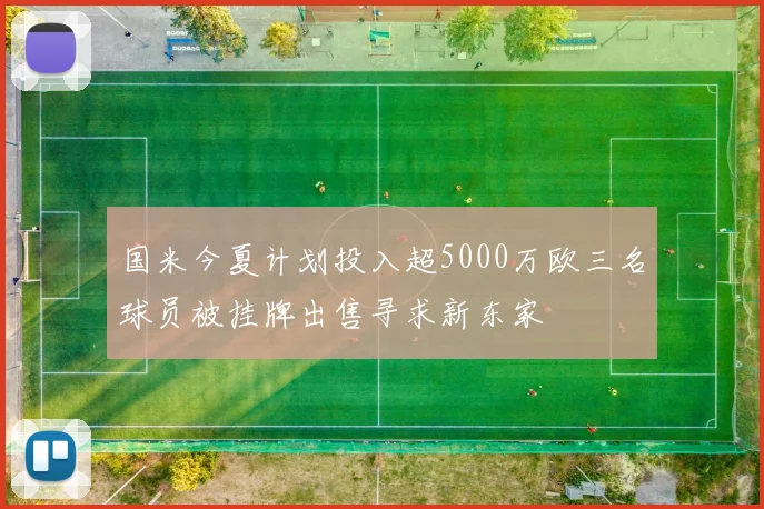 国米今夏计划投入超5000万欧三名球员被挂牌出售寻求新东家