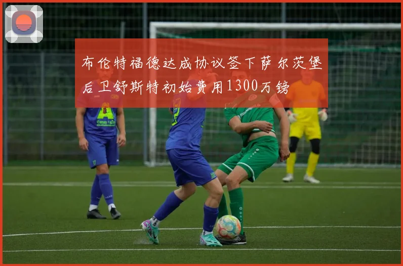 布伦特福德达成协议签下萨尔茨堡后卫舒斯特初始费用1300万镑