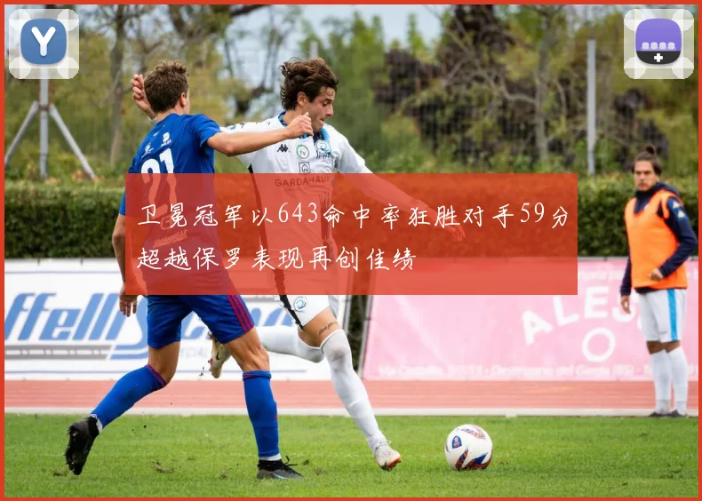 卫冕冠军以643命中率狂胜对手59分超越保罗表现再创佳绩