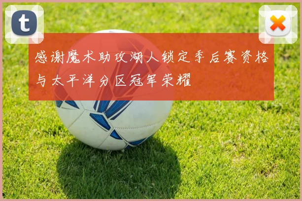 感谢魔术助攻湖人锁定季后赛资格与太平洋分区冠军荣耀