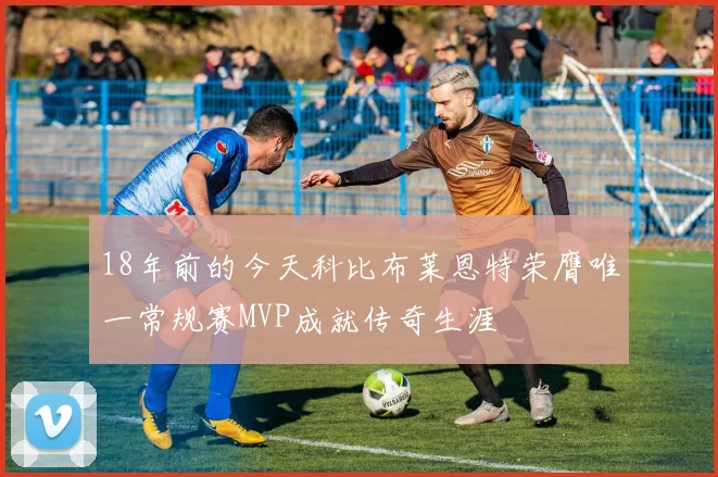 18年前的今天科比布莱恩特荣膺唯一常规赛MVP成就传奇生涯