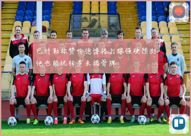 巴特勒称赞伦德博格打球强硬预测他也能玩转多米诺骨牌