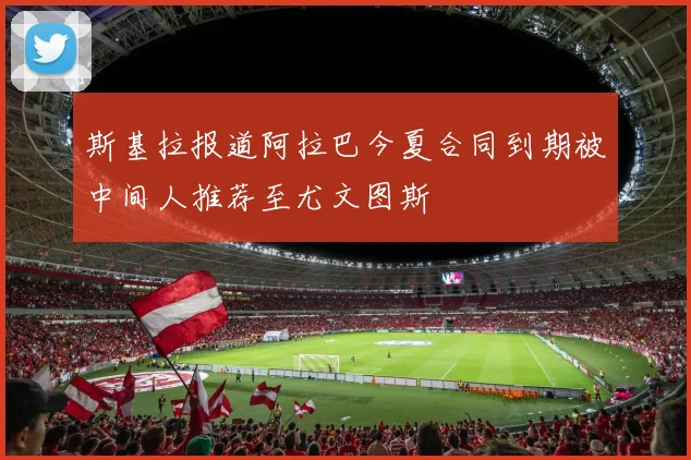 斯基拉报道阿拉巴今夏合同到期被中间人推荐至尤文图斯