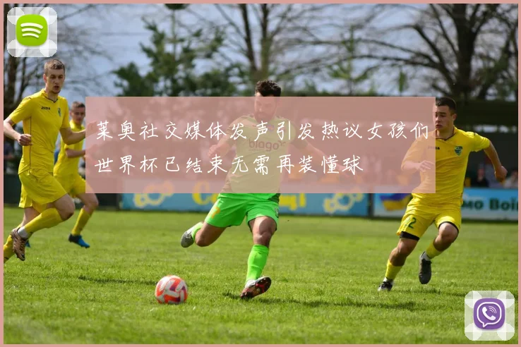 莱奥社交媒体发声引发热议女孩们世界杯已结束无需再装懂球